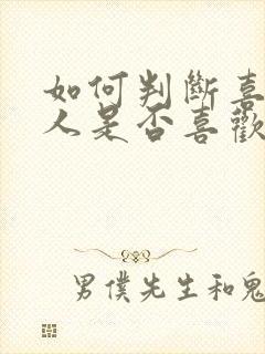 如何判断喜欢的人是否喜欢你