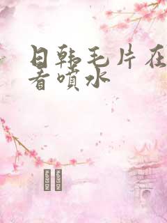 日韩毛片在线观看喷水