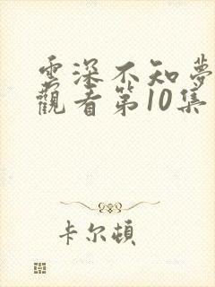 云深不知梦免费观看第10集