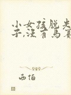 小女孩脱光的样子,没有马赛克挡住隐私