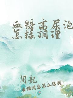 血糖高尿泡泡多怎样调理