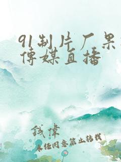 91制片厂果冻传媒直播