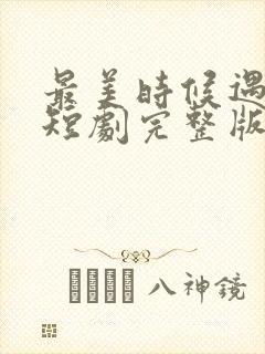 最美时候遇见你短剧完整版免费