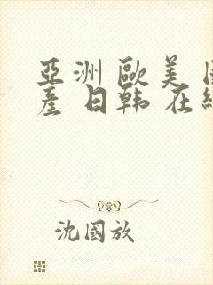 亚洲 欧美 国产 日韩 在线看片