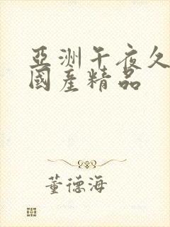 亚洲午夜久久久国产精品