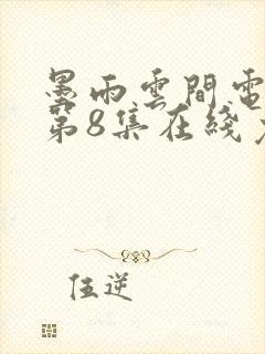 墨雨云间电视剧第8集在线免费看