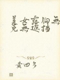 美女露胸无马赛克无遮挡