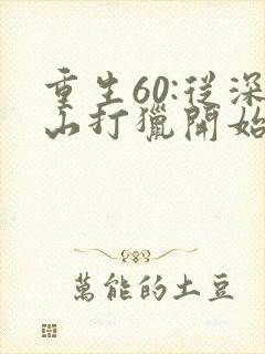 重生60:从深山打猎开始致富免费看全文