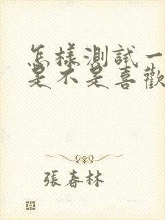 怎样测试一个人是不是喜欢你