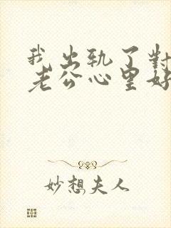 我出轨了对不起老公心里好愧疚咋办