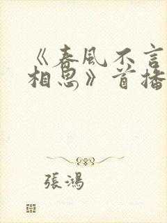 《春风不言勿复相思》首播