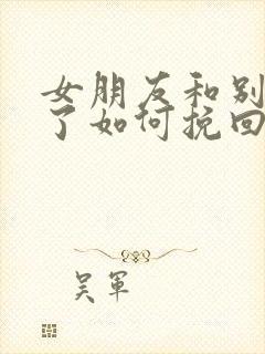 女朋友和别人好了如何挽回