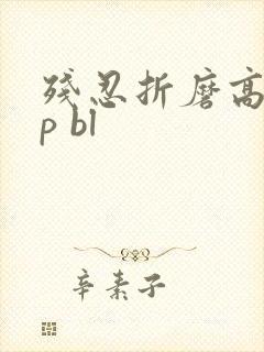 残忍折磨高虐np bl