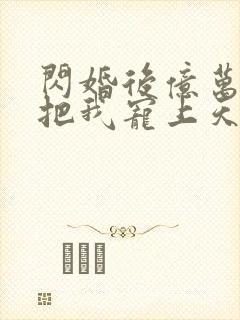 闪婚后亿万总裁把我宠上天傅均辰金灿灿全集