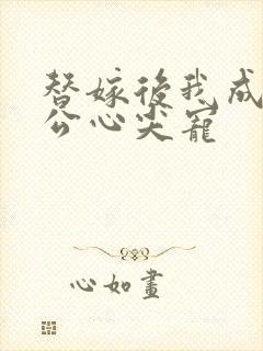 替嫁后我成了老公心尖宠