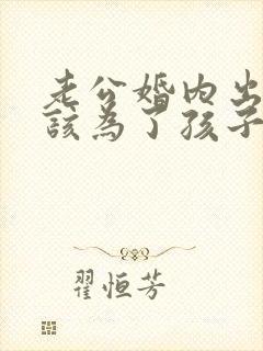 老公婚内出轨我该为了孩子原谅他吗