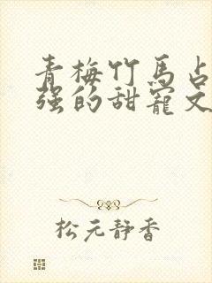 青梅竹马占有欲强的甜宠文古言