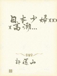 日本少妇xxxx高潮...