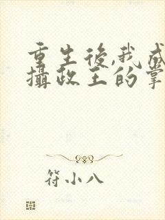 重生后,我成了摄政王的掌心宠全文