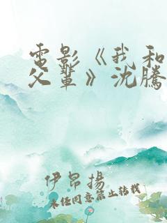 电影《我和我的父辈》沈腾