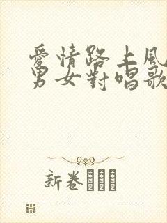 爱情路上风雨多男女对唱歌曲