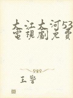 大江大河53集电视剧免费全集