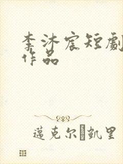 李沐宸短剧全部作品