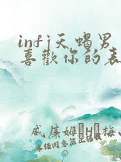 infj天蝎男喜欢你的表现