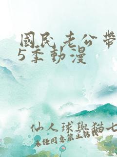 国民老公带回家5季动漫