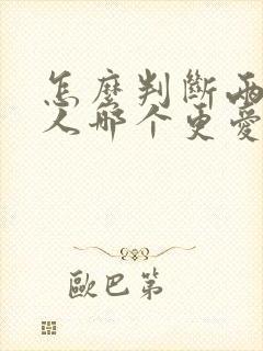 怎么判断两个男人哪个更爱你