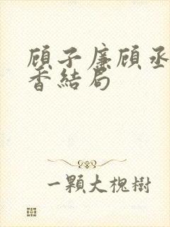 顾子廉顾丞相香香结局