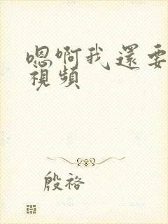 嗯啊我还要给我视频