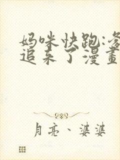 妈咪快跑:爹地追来了漫画免费全集