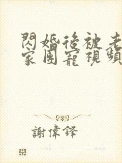 闪婚后被老公全家团宠视频