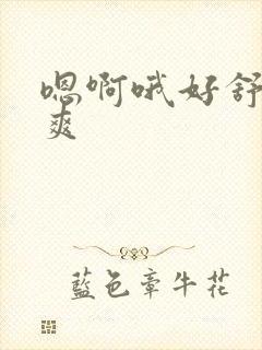 嗯啊哦好舒服好爽