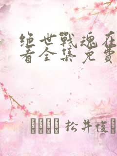 绝世战魂在线观看全集免费播放24