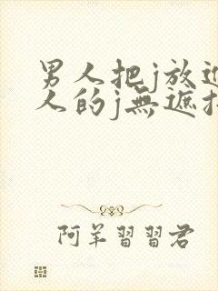 男人把j放进女人的j无遮挡