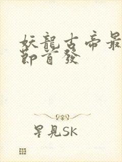 妖龙古帝最新章节首发