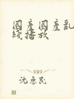 国产国产乱片在线播放