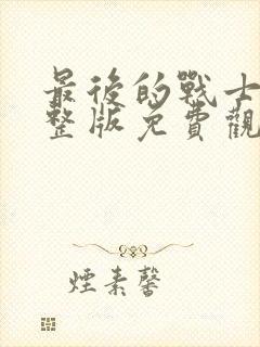 最后的战士2完整版免费观看