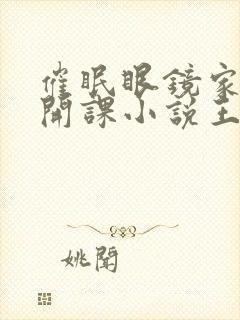 催眠眼镜家长宫开课小说王鹏