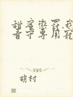 甜蜜惩罚.我是看守专用宠物真人版