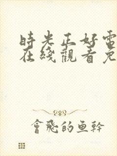 时光正好电视剧在线观看免费高清版