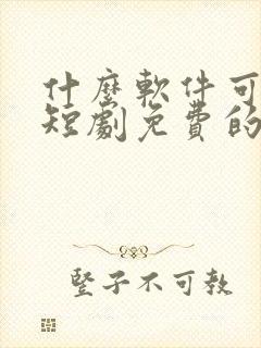 什么软件可以看短剧免费的