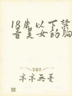 18岁以下禁止看美女的胸