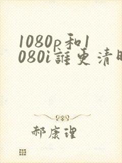 1080p和1080i谁更清晰