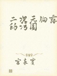 二次元胸露完了的污图