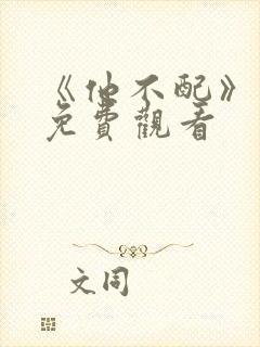 《他不配》短剧免费观看