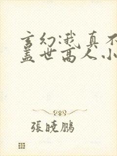 玄幻:我真不是盖世高人小说免费阅读