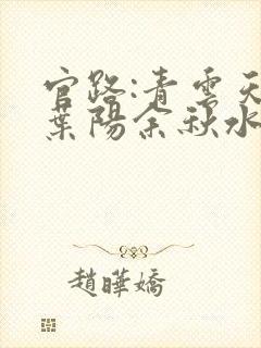 官路:青云天骄叶阳余秋水全文在线阅读